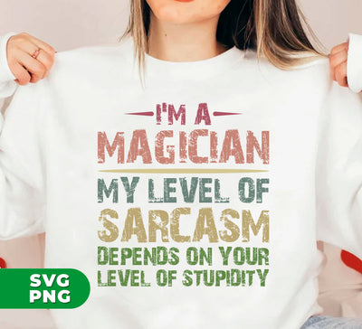 I'm A Magician My Level Of Sarcasm, Depends On Your Level Of Stupidity, Digital Files, Png Sublimation