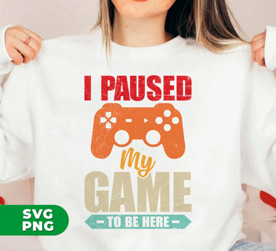 I Paused My Game To Be Here, Love Game, Gamer Gift, Digital Files, Png Sublimation