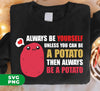 Always Be Yourself Unless You Can Be A Potato Then Always Be A Potato, Digital Files, Png Sublimation