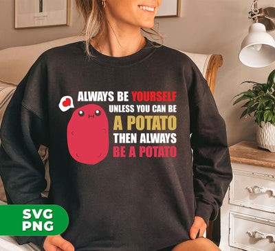 Always Be Yourself Unless You Can Be A Potato Then Always Be A Potato, Digital Files, Png Sublimation