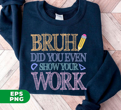 Bruh Did You Even Show Your Work, Love Your Work, Digital Files, Png Sublimation