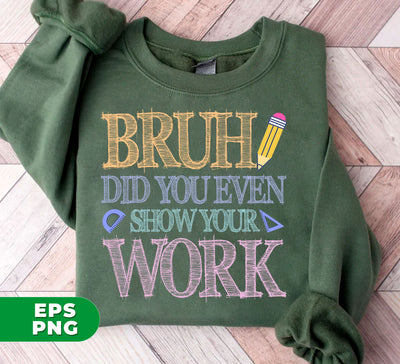 Bruh Did You Even Show Your Work, Love Your Work, Digital Files, Png Sublimation