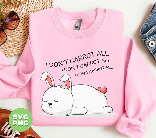 I Don't Carrot All, I Don't Care At All, Funny Bunny, Digital Files, Png Sublimation