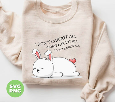 I Don't Carrot All, I Don't Care At All, Funny Bunny, Digital Files, Png Sublimation