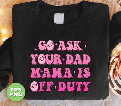 Go Ask Your Dad Mama Is Off Duty, Mom Gift, Mama Lover, Digital Files, Png Sublimation