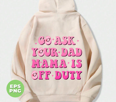 Go Ask Your Dad Mama Is Off Duty, Mom Gift, Mama Lover, Digital Files, Png Sublimation