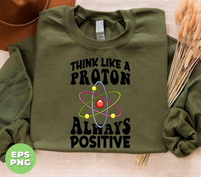 Think Like A Proton Always Positive, Think Positive, Chemical Lover, Science, Digital Files, Png Sublimation