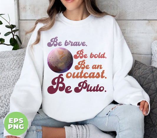 Be Brave, Be Bold, Be An Outcast, Be Pluto, Pluto Planet, Digital Files, Png Sublimation