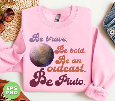 Be Brave, Be Bold, Be An Outcast, Be Pluto, Pluto Planet, Digital Files, Png Sublimation