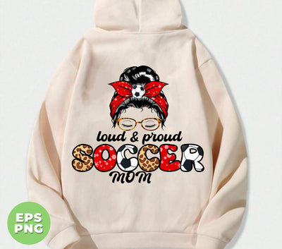 Loud And Proud Soccer Mom, Love Football, Soccer Mom, Digital Files, Png Sublimation