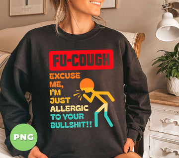 Fu-Cough Excuse Me, I'm Just Allergic To Your Bullshit, Digital Files, Png Sublimation