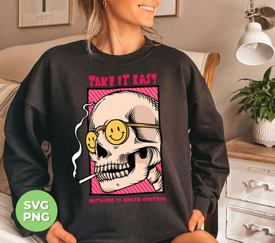 Take It Easy, Nothing Is Under Control, Skull Smoking, Digital Files, Png Sublimation