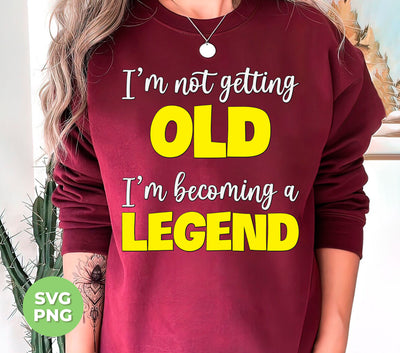 I'm Not Getting Old, I'm Becoming A Legend, Be A Legend, Png Sublimation