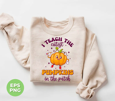 I Teach The Cutest Pumpkins In The Patch, Love Fall, Digital Files, Png Sublimation