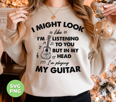 I Might Look Like I Am Listening To You, But In My Head I Am Playing My Guitar, Png Sublimation