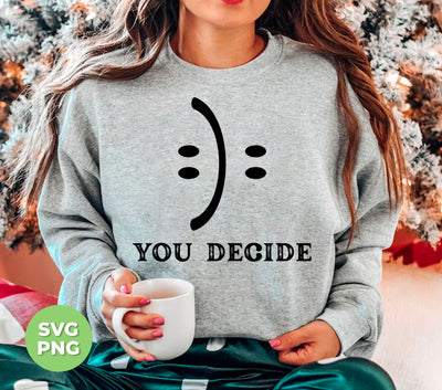 You Decide What You Receive, Fun Or Sad, Smile Face, Digital Files, Png Sublimation