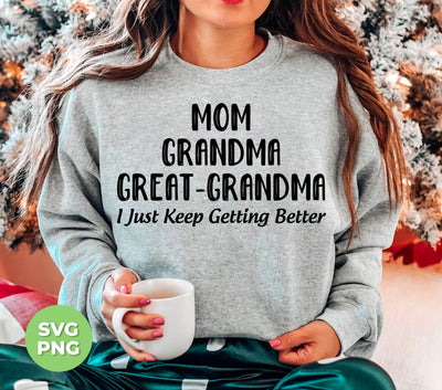 Mom, Grandma, Great-Grandma, I Just Keep Getting Better, Digital Files, Png Sublimation