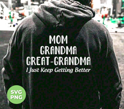 Mom, Grandma, Great-Grandma, I Just Keep Getting Better, Digital Files, Png Sublimation