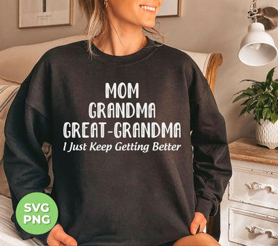 Mom, Grandma, Great-Grandma, I Just Keep Getting Better, Digital Files, Png Sublimation