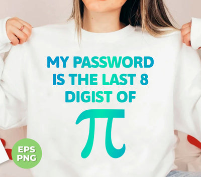 My Password Is The Last 8 Digist Of Pi, Pi Number Lover, Digital Files, Png Sublimation