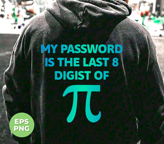 My Password Is The Last 8 Digist Of Pi, Pi Number Lover, Digital Files, Png Sublimation