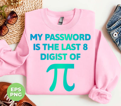 My Password Is The Last 8 Digist Of Pi, Pi Number Lover, Digital Files, Png Sublimation