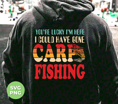 You're Lucky, I'm Here, I Could Have Gone Carp Fishing, Retro Fishing, Digital Files, Png Sublimation