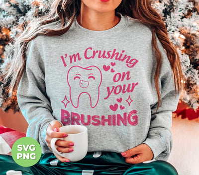 I'm Crushing On Your Brushing, Cute Teeth, Love My Teeth, Digital Files, Png Sublimation