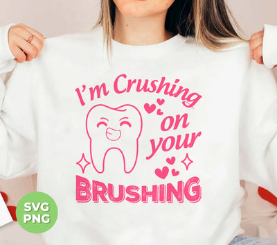 I'm Crushing On Your Brushing, Cute Teeth, Love My Teeth, Digital Files, Png Sublimation