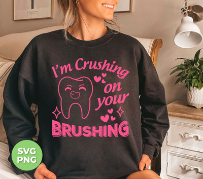 I'm Crushing On Your Brushing, Cute Teeth, Love My Teeth, Digital Files, Png Sublimation