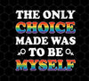 The Only Choice Made Was To Be Myself, LGBT Pride's Day, Png For Shirts, Png Sublimation