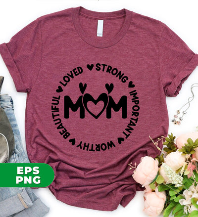 Love Mom, Strong Mom, Important, Worthy And Beautiful, Digital Files, Png Sublimation