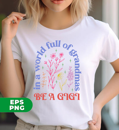 In A World Full Of Grandmas, Be A Gigi, I Am A Gigi, Digital Files, Png Sublimation