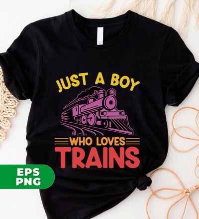 Just A Boy Who Loves Trains, Love Trains, Train Lover, Trains Shirt Design, Digital Files, Png Sublimation