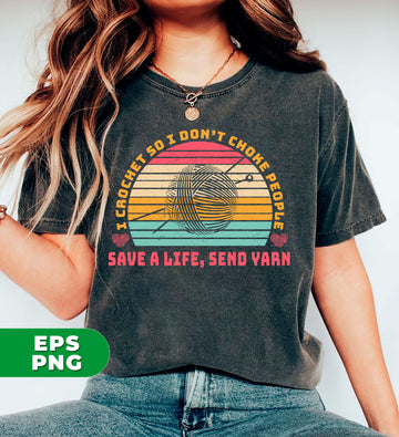 Empower yourself by learning to crochet, rather than choking people. Save a life with your new hobby and spread positivity by sending yarn to others. Get instant access to digital files and use the included Png sublimation for unique designs. Don't choke, crochet.