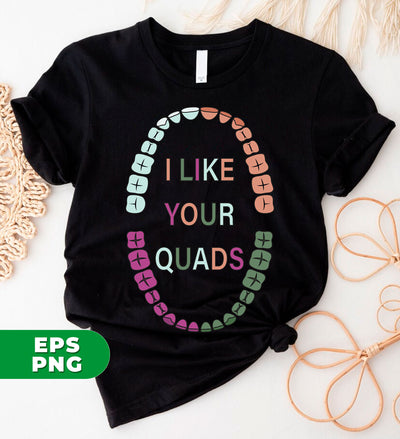 I Like Your Quads, Love Your Tooth, Dental Hygienist, Dentist Lover, Digital Files, Png Sublimation