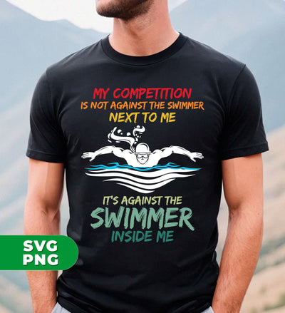 My Competition Is Not Against The Swimmer Next To Me, It's Against The Swimmer Inside Me, Digital Files, Png Sublimation