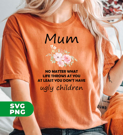 Mum Gift, No Matter What Life Throws At You At Least You Don't Have Ugly Children, Digital Files, Png Sublimation