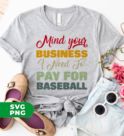 Mind Your Business, I Need To Pay For Baseball, Love Baseball, Digital Files, Png Sublimation