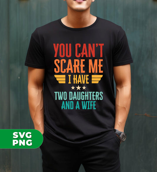 You Can't Scare Me, I Have Two Daughters And A Wife, Digital Files, Png Sublimation