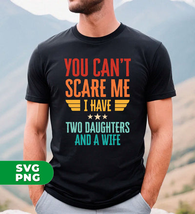 You Can't Scare Me, I Have Two Daughters And A Wife, Digital Files, Png Sublimation