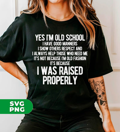 Yes I'm Old School, I Have Good Manners, I Show Others Respect And I Always Help Those Who Need Me, It's Not Because I'm Old Fashion, It's Because I Was Raised Properly, Digital Files, Png Sublimation