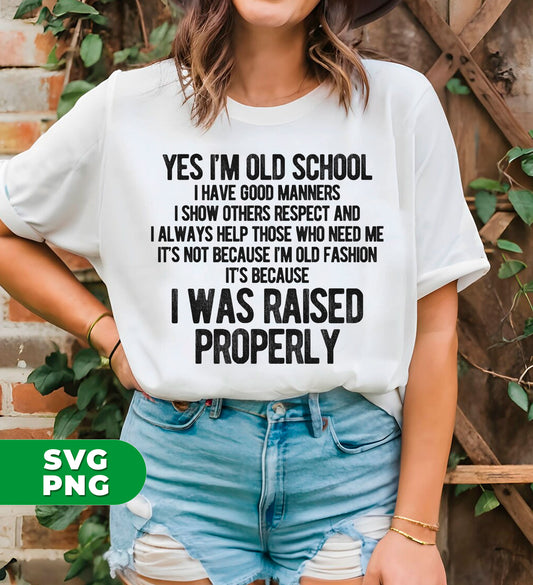 Yes I'm Old School, I Have Good Manners, I Show Others Respect And I Always Help Those Who Need Me, It's Not Because I'm Old Fashion, It's Because I Was Raised Properly, Digital Files, Png Sublimation