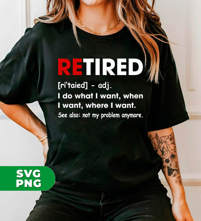 Retired Defination, I Do What I Want, When I Want, Where I Want, Digital Files, Png Sublimation