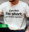 If You Think, I'm Short, You Should See My Patience, Digital Files, Png Sublimation