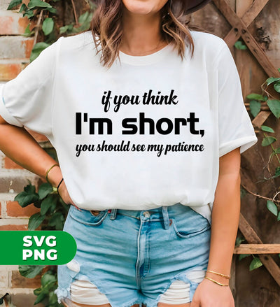 If You Think, I'm Short, You Should See My Patience, Digital Files, Png Sublimation