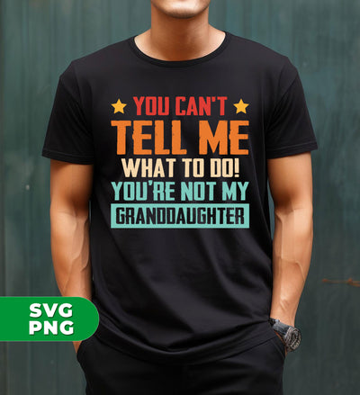 You Can't Tell Me What To Do, You Are Not My Granddaughter, Digital Files, Png Sublimation