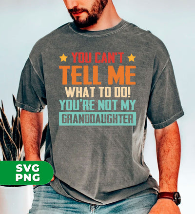 You Can't Tell Me What To Do, You Are Not My Granddaughter, Digital Files, Png Sublimation