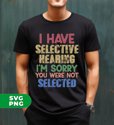 I Have Selective Hearing, I'm Sorry You Were Not Selected, Digital Files, Png Sublimation