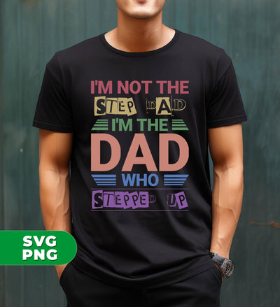 I'm Not The Step Dad, I'm The Dad Who Stepped Up, Digital Files, Png Sublimation